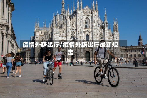 疫情外籍出行/疫情外籍出行最新规定