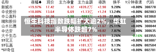 恒生科技指数跌幅扩大逾2%	，华虹半导体跌超7%-第2张图片