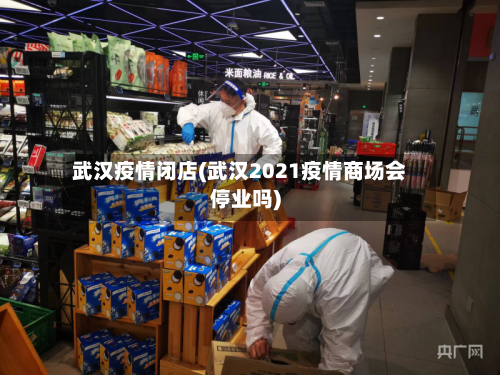 武汉疫情闭店(武汉2021疫情商场会停业吗)-第2张图片