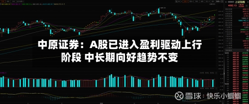 中原证券：A股已进入盈利驱动上行阶段 中长期向好趋势不变-第2张图片