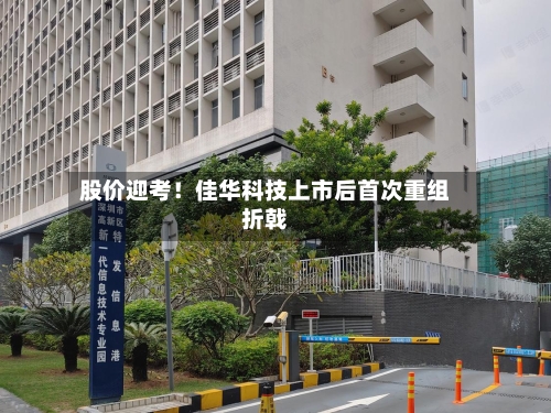 股价迎考!佳华科技上市后首次重组折戟-第3张图片