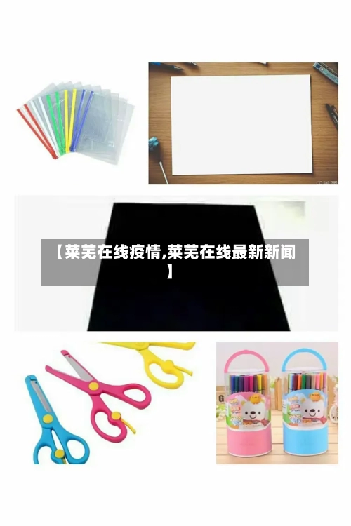 【莱芜在线疫情,莱芜在线最新新闻】