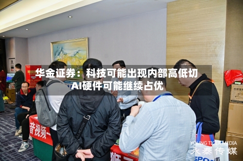 华金证券：科技可能出现内部高低切 AI硬件可能继续占优
