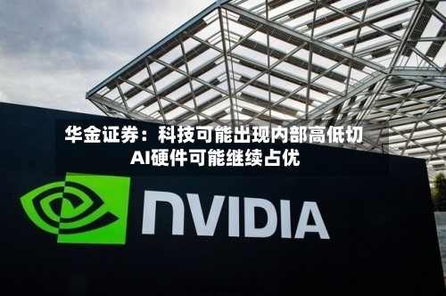 华金证券：科技可能出现内部高低切 AI硬件可能继续占优-第3张图片