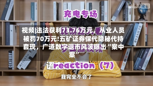 视频|违法获利73.76万元，从业人员被罚70万元!五矿证券保代隐秘代持套现，广道数字退市风波曝出“案中案”