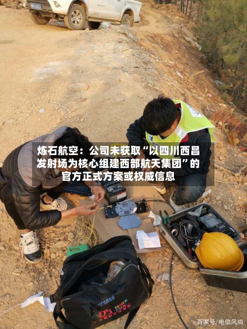 炼石航空：公司未获取“以四川西昌发射场为核心组建西部航天集团”的官方正式方案或权威信息-第2张图片