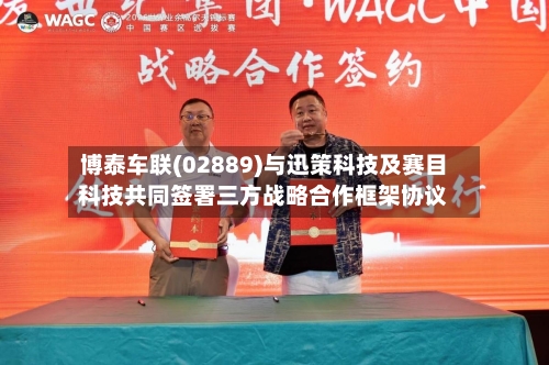 博泰车联(02889)与迅策科技及赛目科技共同签署三方战略合作框架协议-第2张图片