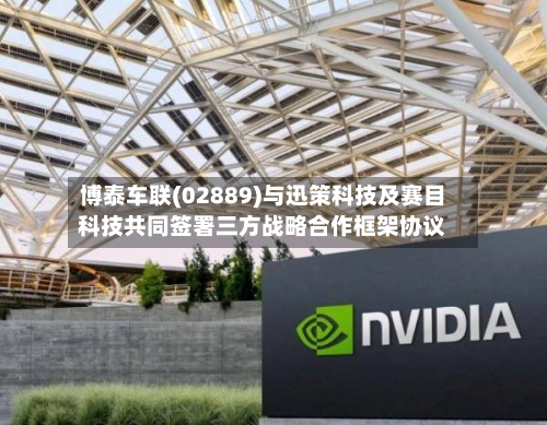 博泰车联(02889)与迅策科技及赛目科技共同签署三方战略合作框架协议