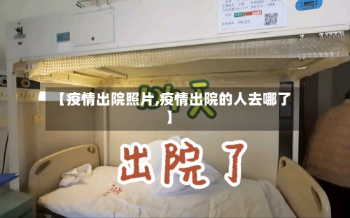 【疫情出院照片,疫情出院的人去哪了】-第3张图片