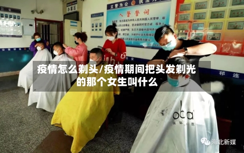 疫情怎么剃头/疫情期间把头发剃光的那个女生叫什么