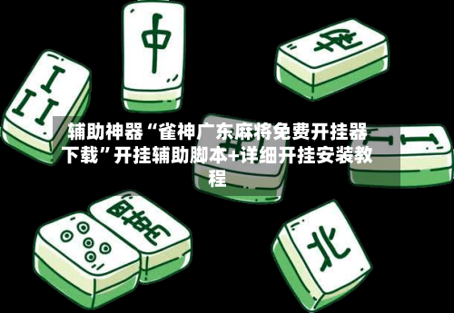 辅助神器“雀神广东麻将免费开挂器下载”开挂辅助脚本+详细开挂安装教程-第2张图片