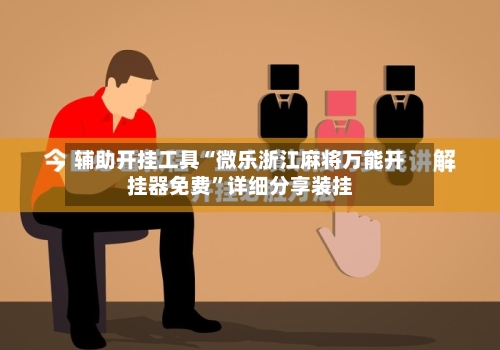 辅助开挂工具“微乐浙江麻将万能开挂器免费”详细分享装挂-第2张图片