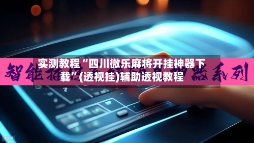 实测教程“四川微乐麻将开挂神器下载”(透视挂)辅助透视教程-第3张图片