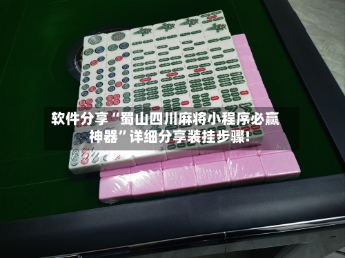 软件分享“蜀山四川麻将小程序必赢神器”详细分享装挂步骤!
