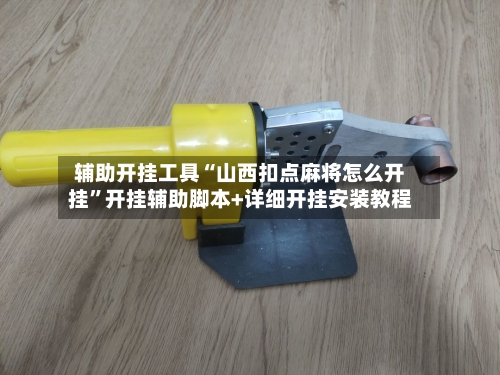 辅助开挂工具“山西扣点麻将怎么开挂	”开挂辅助脚本+详细开挂安装教程-第2张图片