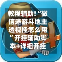 教程辅助!“微信途游斗地主透视挂怎么用”开挂辅助脚本+详细开挂安装教程