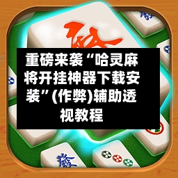 重磅来袭“哈灵麻将开挂神器下载安装”(作弊)辅助透视教程-第2张图片