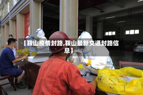 【鞍山疫情封路,鞍山最新交通封路信息】
