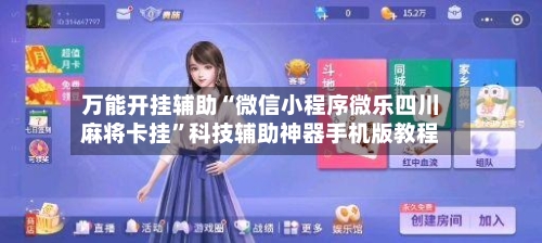万能开挂辅助“微信小程序微乐四川麻将卡挂	”科技辅助神器手机版教程-第2张图片