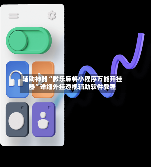 辅助神器“微乐麻将小程序万能开挂器	”详细外挂透视辅助软件教程-第3张图片