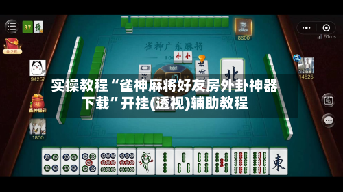 实操教程“雀神麻将好友房外卦神器下载”开挂(透视)辅助教程-第2张图片