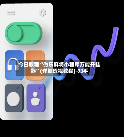 今日教程“微乐麻将小程序万能开挂器”(详细透视教程)-知乎-第2张图片