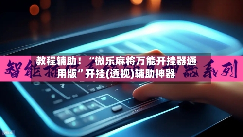 教程辅助！“微乐麻将万能开挂器通用版”开挂(透视)辅助神器-第2张图片