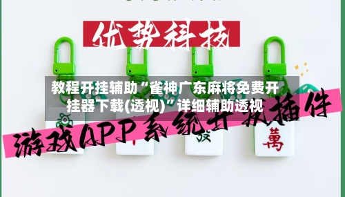 教程开挂辅助“雀神广东麻将免费开挂器下载(透视)	”详细辅助透视-第2张图片
