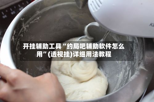 开挂辅助工具“约局吧辅助软件怎么用”(透视挂)详细用法教程-第3张图片