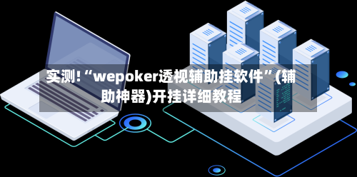 实测!“wepoker透视辅助挂软件”(辅助神器)开挂详细教程-第2张图片