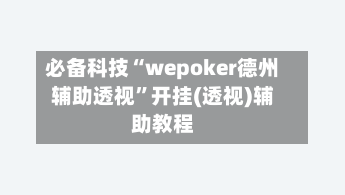 必备科技“wepoker德州辅助透视”开挂(透视)辅助教程-第2张图片