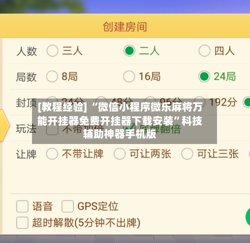 [教程经验] “微信小程序微乐麻将万能开挂器免费开挂器下载安装	”科技辅助神器手机版-第3张图片