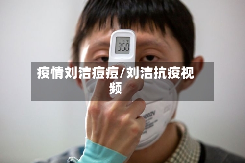 疫情刘洁痘痘/刘洁抗疫视频-第2张图片