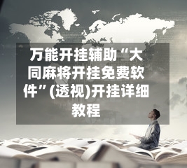 万能开挂辅助“大同麻将开挂免费软件	”(透视)开挂详细教程-第3张图片