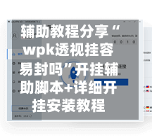 辅助教程分享“wpk透视挂容易封吗	”开挂辅助脚本+详细开挂安装教程-第2张图片