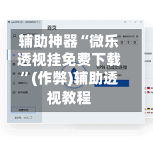 辅助神器“微乐透视挂免费下载”(作弊)辅助透视教程-第2张图片