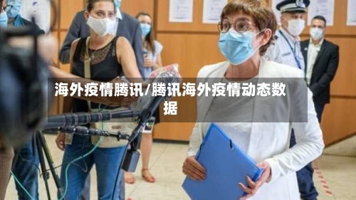 海外疫情腾讯/腾讯海外疫情动态数据