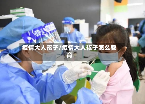 疫情大人孩子/疫情大人孩子怎么教育-第2张图片