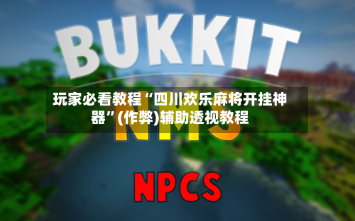 玩家必看教程“四川欢乐麻将开挂神器”(作弊)辅助透视教程-第2张图片