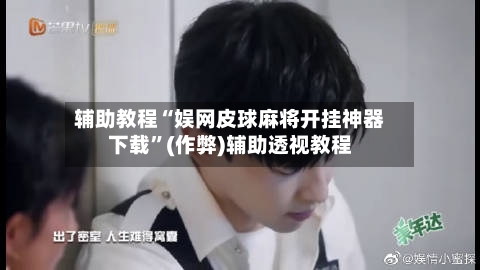 辅助教程“娱网皮球麻将开挂神器下载”(作弊)辅助透视教程