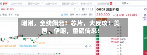 刚刚	，全线飙涨！芯片，大反攻！美国、伊朗，重磅传来！-第3张图片