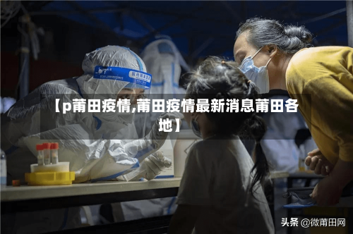 【p莆田疫情,莆田疫情最新消息莆田各地】
