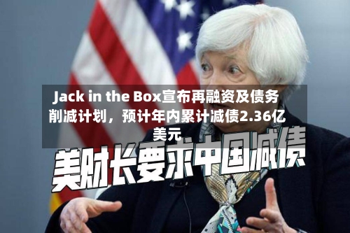 Jack in the Box宣布再融资及债务削减计划，预计年内累计减债2.36亿美元-第2张图片