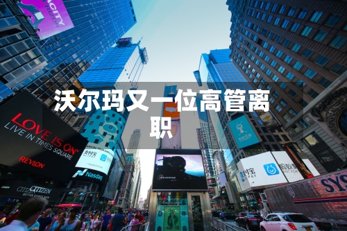 沃尔玛又一位高管离职