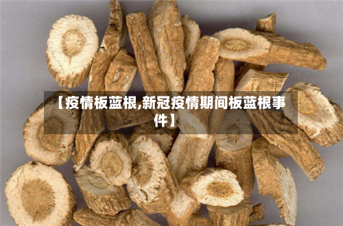 【疫情板蓝根,新冠疫情期间板蓝根事件】-第3张图片
