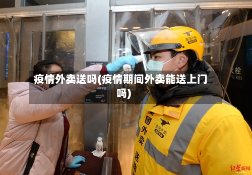 疫情外卖送吗(疫情期间外卖能送上门吗)-第3张图片