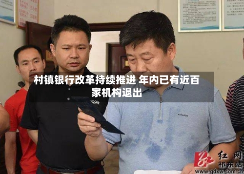 村镇银行改革持续推进 年内已有近百家机构退出-第2张图片