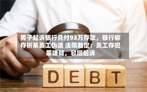 男子起诉银行兑付93万存款	，银行称存折系员工伪造 法院裁定：员工存犯罪嫌疑，驳回起诉-第2张图片