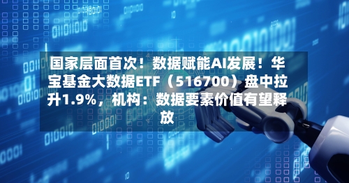 国家层面首次！数据赋能AI发展！华宝基金大数据ETF（516700）盘中拉升1.9%，机构：数据要素价值有望释放-第2张图片