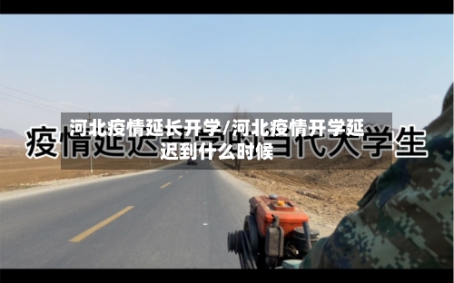 河北疫情延长开学/河北疫情开学延迟到什么时候